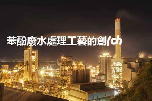 苯酚廢水處理工藝的創(chuàng)新與突破！